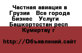 Частная авиация в Грузии - Все города Бизнес » Услуги   . Башкортостан респ.,Кумертау г.